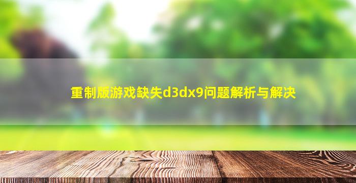 重制版游戏缺失d3dx9问题解析与解决