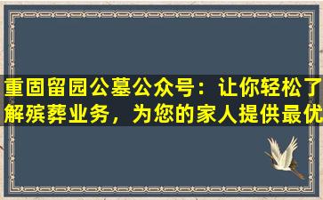 重固留园公墓公众号：让你轻松了解殡葬业务，为您的家人提供最优质的服务！