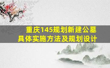 重庆145规划新建公墓具体实施方法及规划设计