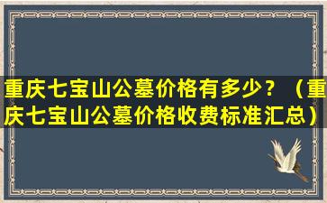 重庆七宝山公墓价格有多少？（重庆七宝山公墓价格收费标准汇总）