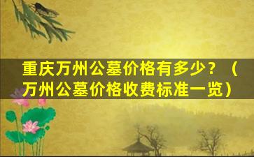 重庆万州公墓价格有多少？（万州公墓价格收费标准一览）