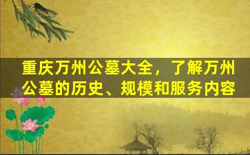 重庆万州公墓大全，了解万州公墓的历史、规模和服务内容