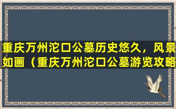 重庆万州沱口公墓历史悠久，风景如画（重庆万州沱口公墓游览攻略）