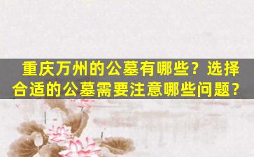 重庆万州的公墓有哪些？选择合适的公墓需要注意哪些问题？