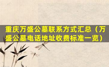 重庆万盛公墓联系方式汇总（万盛公墓电话地址收费标准一览）