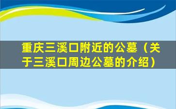 重庆三溪口附近的公墓（关于三溪口周边公墓的介绍）