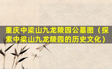 重庆中梁山九龙陵园公墓图（探索中梁山九龙陵园的历史文化）