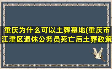 重庆为什么可以土葬墓地(重庆市江津区退休公务员死亡后土葬政策)