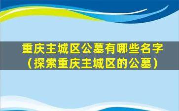 重庆主城区公墓有哪些名字（探索重庆主城区的公墓）
