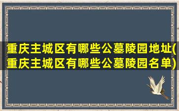 重庆主城区有哪些公墓陵园地址(重庆主城区有哪些公墓陵园名单)