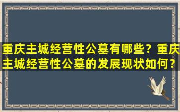 重庆主城经营性公墓有哪些？重庆主城经营性公墓的发展现状如何？