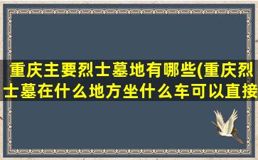 重庆主要烈士墓地有哪些(重庆烈士墓在什么地方坐什么车可以直接到达)