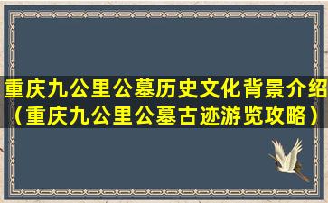 重庆九公里公墓历史文化背景介绍（重庆九公里公墓古迹游览攻略）