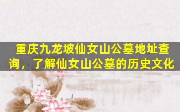 重庆九龙坡仙女山公墓地址查询，了解仙女山公墓的历史文化