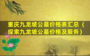 重庆九龙坡公墓价格表汇总（探索九龙坡公墓价格及服务）