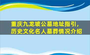 重庆九龙坡公墓地址指引，历史文化名人墓葬情况介绍