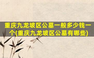 重庆九龙坡区公墓一般多少钱一个(重庆九龙坡区公墓有哪些)