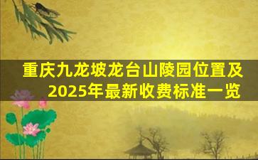 重庆九龙坡龙台山陵园位置及2025年最新收费标准一览