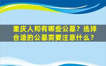 重庆人和有哪些公墓？选择合适的公墓需要注意什么？