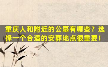 重庆人和附近的公墓有哪些？选择一个合适的安葬地点很重要！
