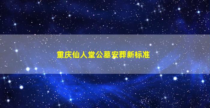重庆仙人堂公墓安葬新标准