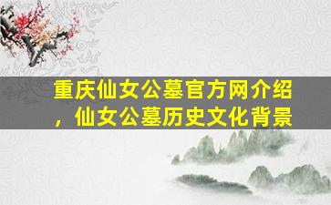 重庆仙女公墓官方网介绍，仙女公墓历史文化背景