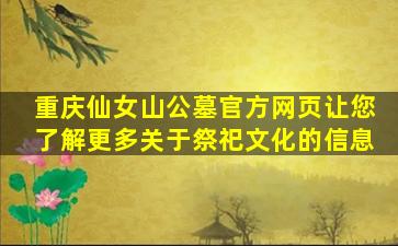 重庆仙女山公墓官方网页让您了解更多关于祭祀文化的信息