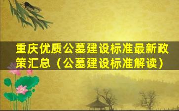 重庆优质公墓建设标准最新政策汇总（公墓建设标准解读）