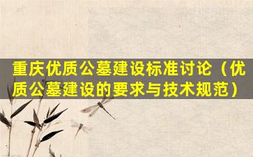重庆优质公墓建设标准讨论（优质公墓建设的要求与技术规范）
