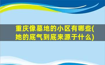 重庆像墓地的小区有哪些(她的底气到底来源于什么)