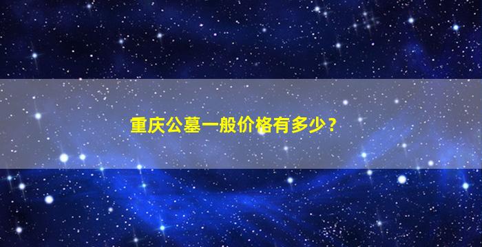 重庆公墓一般价格有多少？