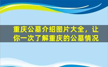 重庆公墓介绍图片大全，让你一次了解重庆的公墓情况