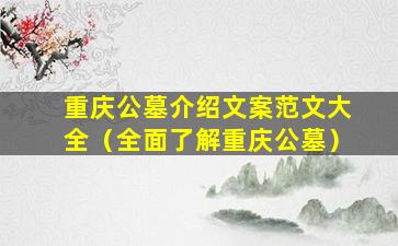 重庆公墓介绍文案范文大全（全面了解重庆公墓）