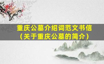 重庆公墓介绍词范文书信（关于重庆公墓的简介）