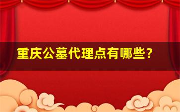 重庆公墓代理点有哪些？