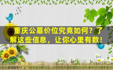 重庆公墓价位究竟如何？了解这些信息，让你心里有数！