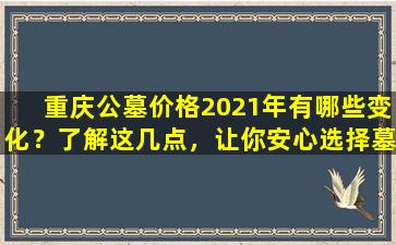 重庆公墓价格2021年有哪些变化？了解这几点，让你安心选择墓地！