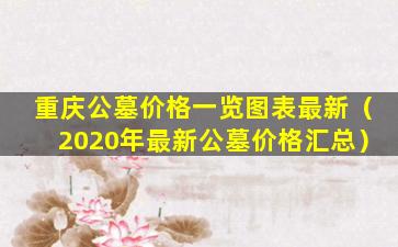 重庆公墓价格一览图表最新（2020年最新公墓价格汇总）