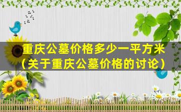 重庆公墓价格多少一平方米（关于重庆公墓价格的讨论）