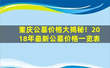 重庆公墓价格大揭秘！2018年最新公墓价格一览表