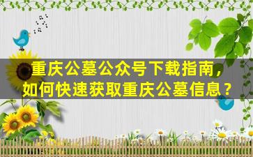 重庆公墓公众号下载指南，如何快速获取重庆公墓信息？