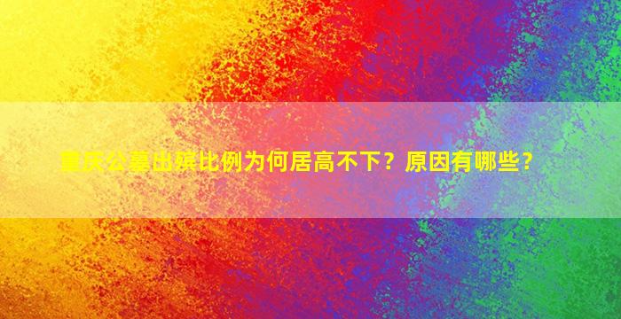 重庆公墓出殡比例为何居高不下？原因有哪些？