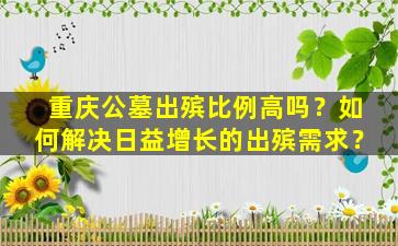 重庆公墓出殡比例高吗？如何解决日益增长的出殡需求？