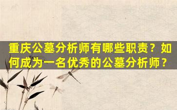 重庆公墓分析师有哪些职责？如何成为一名优秀的公墓分析师？