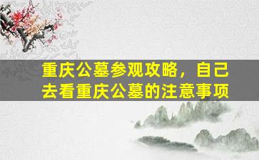 重庆公墓参观攻略，自己去看重庆公墓的注意事项