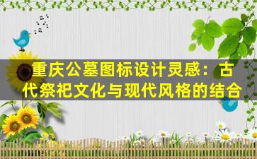 重庆公墓图标设计灵感：古代祭祀文化与现代风格的结合