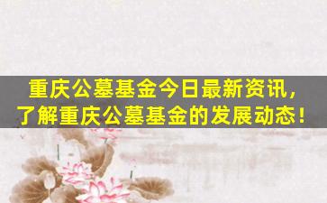 重庆公墓基金今日最新资讯，了解重庆公墓基金的发展动态！