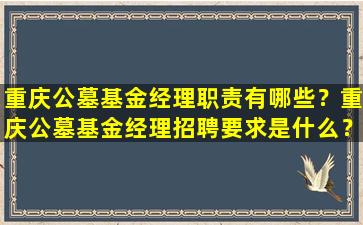重庆公墓基金经理职责有哪些？重庆公墓基金经理招聘要求是什么？