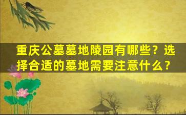 重庆公墓墓地陵园有哪些？选择合适的墓地需要注意什么？