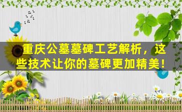重庆公墓墓碑工艺解析，这些技术让你的墓碑更加精美！